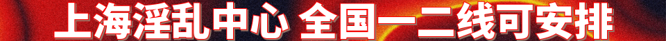 上海淫乱中心_与你号：SH567357